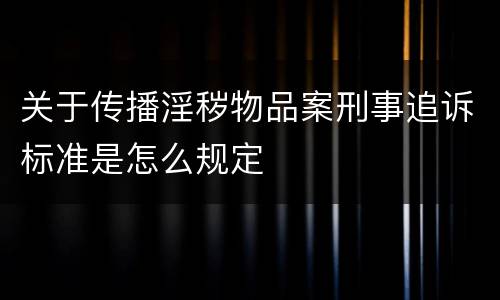 关于传播淫秽物品案刑事追诉标准是怎么规定
