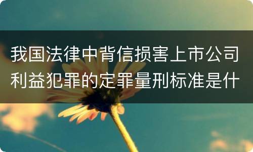 我国法律中背信损害上市公司利益犯罪的定罪量刑标准是什么