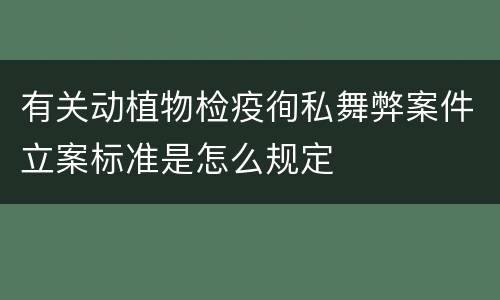 有关动植物检疫徇私舞弊案件立案标准是怎么规定