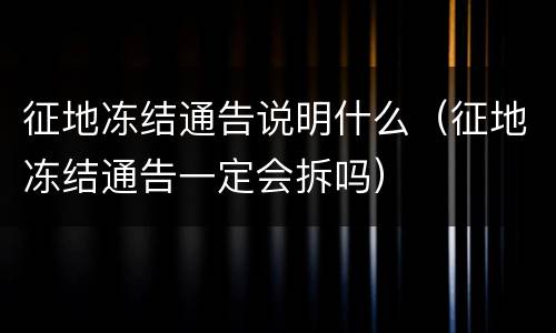 征地冻结通告说明什么（征地冻结通告一定会拆吗）