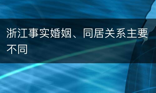 浙江事实婚姻、同居关系主要不同