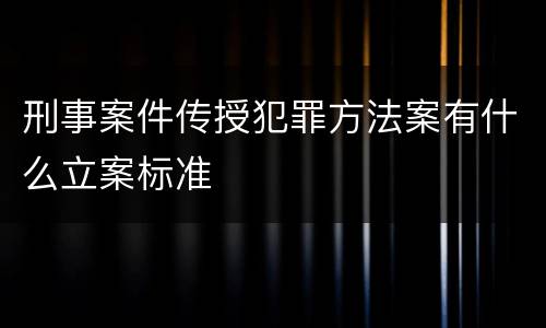 刑事案件传授犯罪方法案有什么立案标准