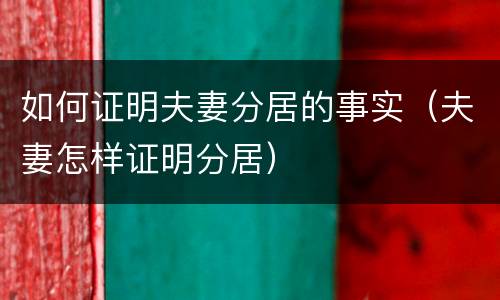 如何证明夫妻分居的事实（夫妻怎样证明分居）