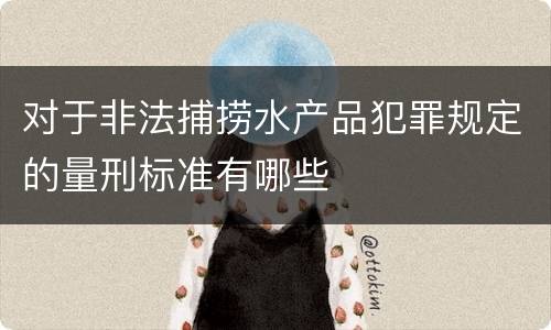 对于非法捕捞水产品犯罪规定的量刑标准有哪些