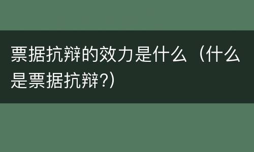 票据抗辩的效力是什么（什么是票据抗辩?）