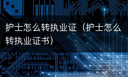 护士怎么转执业证（护士怎么转执业证书）