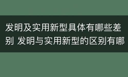 发明及实用新型具体有哪些差别 发明与实用新型的区别有哪些