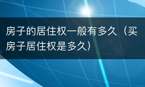 房子的居住权一般有多久（买房子居住权是多久）