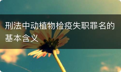刑法中动植物检疫失职罪名的基本含义