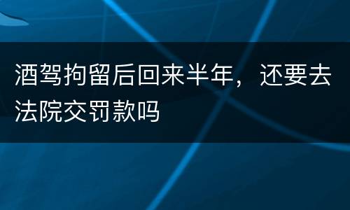 酒驾拘留后回来半年，还要去法院交罚款吗
