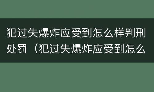 犯过失爆炸应受到怎么样判刑处罚（犯过失爆炸应受到怎么样判刑处罚呢）
