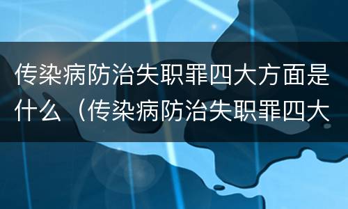 传染病防治失职罪四大方面是什么（传染病防治失职罪四大方面是什么内容）