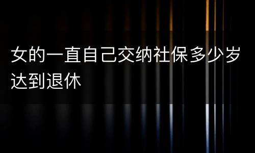 女的一直自己交纳社保多少岁达到退休