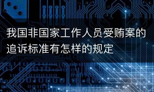 我国非国家工作人员受贿案的追诉标准有怎样的规定