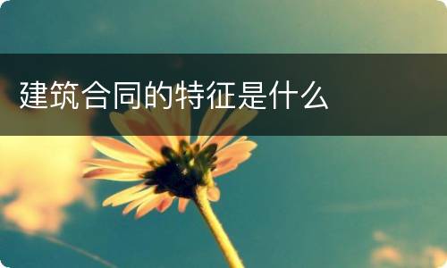建筑合同的特征是什么
