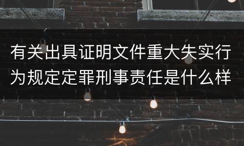 有关出具证明文件重大失实行为规定定罪刑事责任是什么样