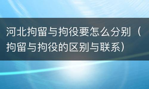 河北拘留与拘役要怎么分别（拘留与拘役的区别与联系）
