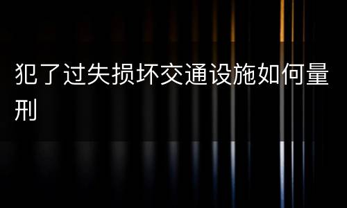 犯了过失损坏交通设施如何量刑