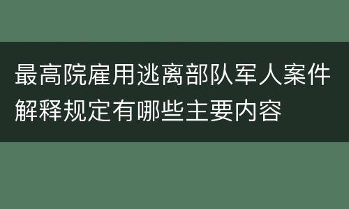 最高院雇用逃离部队军人案件解释规定有哪些主要内容