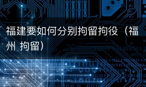 福建要如何分别拘留拘役（福州 拘留）