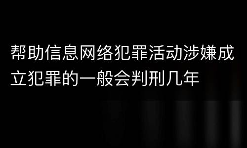 帮助信息网络犯罪活动涉嫌成立犯罪的一般会判刑几年