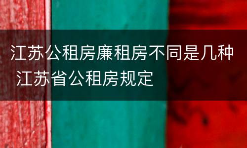 江苏公租房廉租房不同是几种 江苏省公租房规定