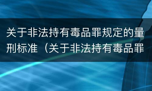 关于非法持有毒品罪规定的量刑标准（关于非法持有毒品罪的司法解释）