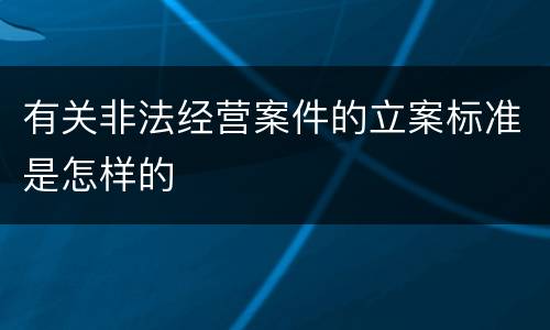 有关非法经营案件的立案标准是怎样的