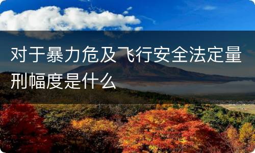 对于暴力危及飞行安全法定量刑幅度是什么
