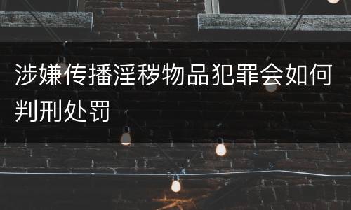 涉嫌传播淫秽物品犯罪会如何判刑处罚