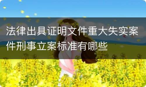法律出具证明文件重大失实案件刑事立案标准有哪些