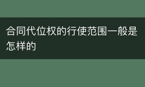 合同代位权的行使范围一般是怎样的