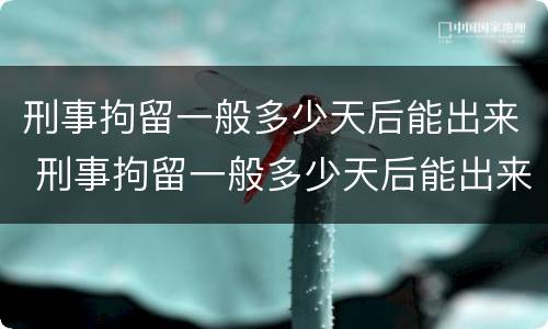 刑事拘留一般多少天后能出来 刑事拘留一般多少天后能出来
