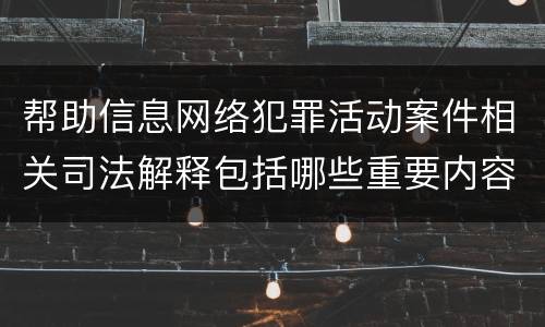 帮助信息网络犯罪活动案件相关司法解释包括哪些重要内容