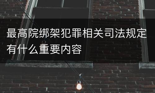 最高院绑架犯罪相关司法规定有什么重要内容
