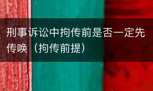 刑事诉讼中拘传前是否一定先传唤（拘传前提）