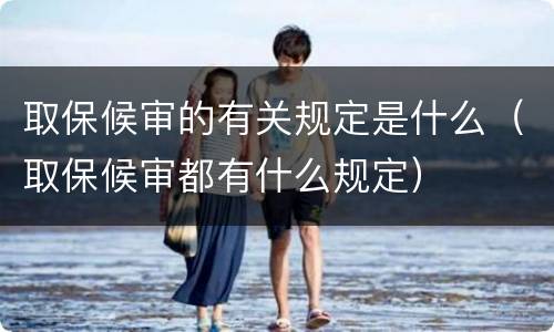 取保候审的有关规定是什么（取保候审都有什么规定）
