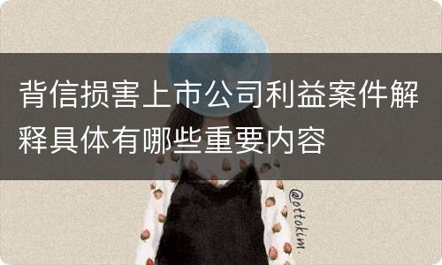 背信损害上市公司利益案件解释具体有哪些重要内容