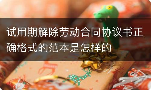 试用期解除劳动合同协议书正确格式的范本是怎样的