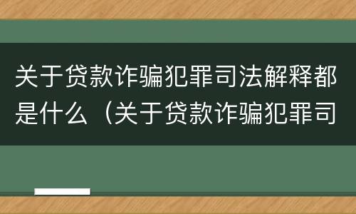 关于贷款诈骗犯罪司法解释都是什么（关于贷款诈骗犯罪司法解释都是什么规定）
