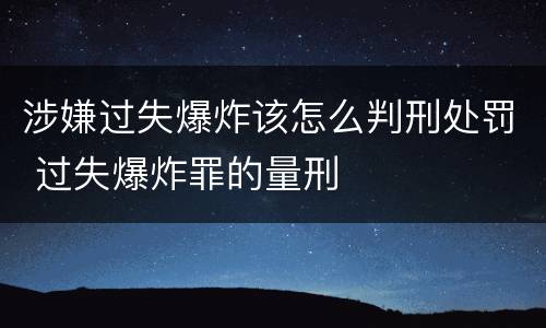 涉嫌过失爆炸该怎么判刑处罚 过失爆炸罪的量刑