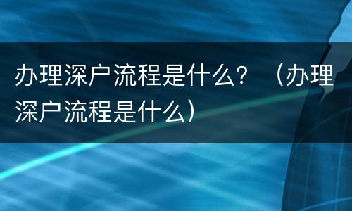 办理深户流程是什么？（办理深户流程是什么）