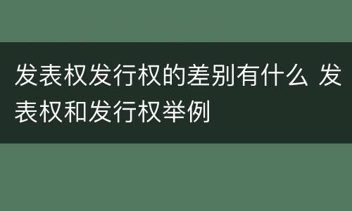 发表权发行权的差别有什么 发表权和发行权举例