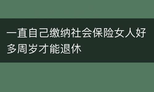 一直自己缴纳社会保险女人好多周岁才能退休