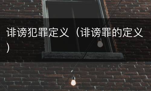 诽谤犯罪定义（诽谤罪的定义）