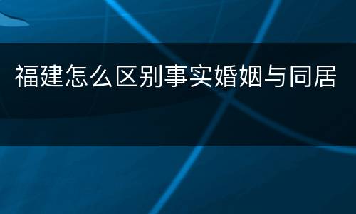 福建怎么区别事实婚姻与同居