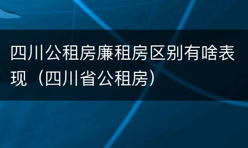 四川公租房廉租房区别有啥表现（四川省公租房）