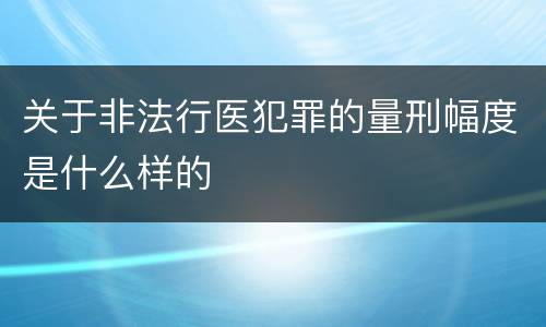 关于非法行医犯罪的量刑幅度是什么样的