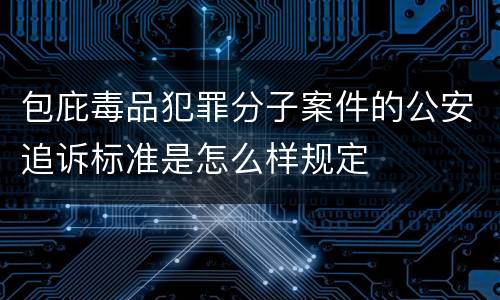 包庇毒品犯罪分子案件的公安追诉标准是怎么样规定