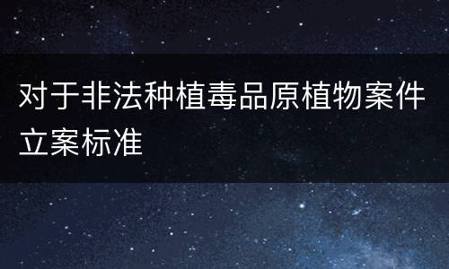 对于非法种植毒品原植物案件立案标准